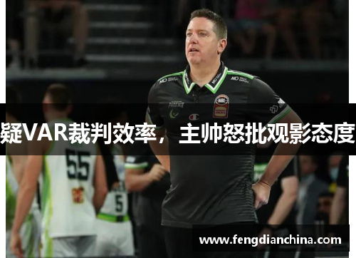 疑VAR裁判效率，主帅怒批观影态度