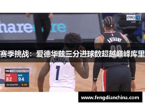 赛季挑战：爱德华兹三分进球数超越巅峰库里